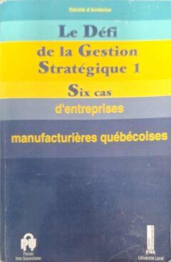 Le Défi de la gestion stratégique 1 - Six cas d'entreprises manufacturières québécoises