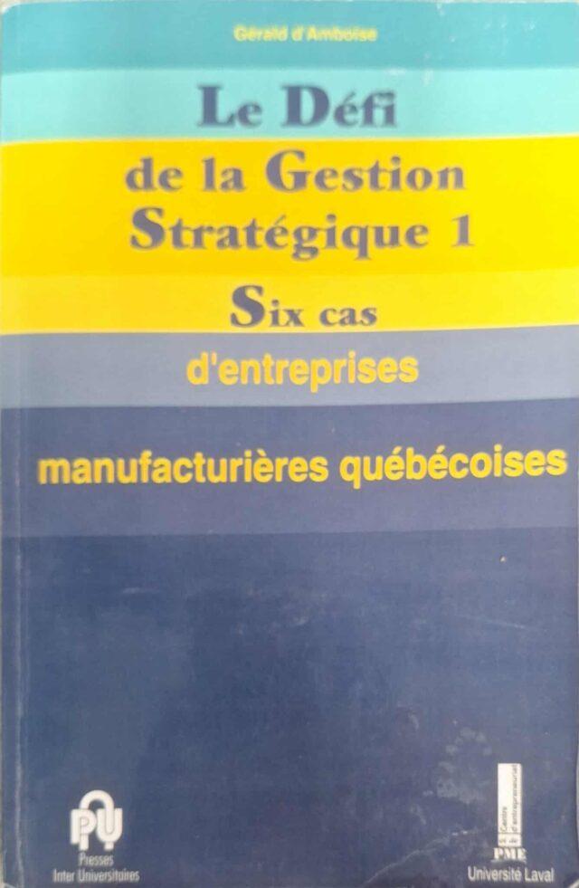Le Défi de la gestion stratégique 1 - Six cas d'entreprises manufacturières québécoises